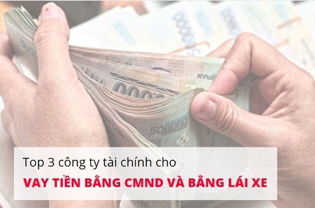 Top 3 những công ty tài chính uy tín cho vay tiền chỉ cần CMND và bằng lái xe